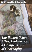 B. Franklin Edmands: The Boston School Atlas, Embracing a Compendium of Geography 