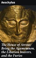 Aeschylus: The House of Atreus; Being the Agamemnon, the Libation bearers, and the Furies 
