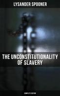 Lysander Spooner: The Unconstitutionality of Slavery (Complete Edition) 