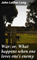 John Luther Long: War; or, What happens when one loves one's enemy 