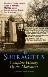 The Suffragettes – Complete History Of the Movement (6 Volumes in One Edition) - The Battle for the Equal Rights: 1848-1922 (Including Letters, Newspaper Articles, Conference Reports, Speeches, Court Transcripts & Decisions)