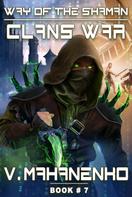 Vasily Mahanenko: Clans War (The Way of the Shaman: Book #7) LitRPG Series 