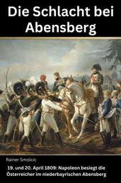 Die Schlacht bei Abensberg - 19. und 20. April 1809: Napoleon besiegt die Österreicher im niederbayrischen Abensberg
