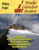 Wolfgang Brugger: 1 Woche, 3 Gletscher, 1001 Araber: Erlebnis Urlaub in Österreich 