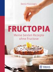Fructopia - Meine besten Rezepte ohne Fructose