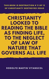Christianity Looked to Reading the Bible As Finding Life, to the Neglect of Law of Nature That Governs All Life - This book is Destruction # 11 of 12 Of Christianity Destroyed Jesus