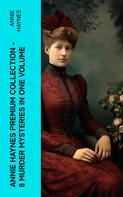 Annie Haynes: Annie Haynes Premium Collection – 8 Murder Mysteries in One Volume 