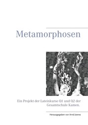 Metamorphosen - Ein Projekt der Lateinkurse Q1 und Q2 der Gesamtschule Kamen