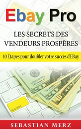 EBay Pro - Les Secrets Des Vendeurs Prospères - 10 Étapes pour doubler votre succès d'EBay