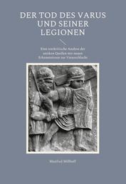 Der Tod des Varus und seiner Legionen - Eine textkritische Analyse der antiken Quellen mit neuen Erkenntnissen zur Varusschlacht