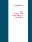 Björn Pötters: Drei Essays über Kunst, Religion und Medien 
