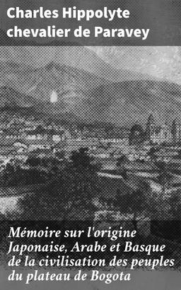 Mémoire sur l'origine Japonaise, Arabe et Basque de la civilisation des peuples du plateau de Bogota