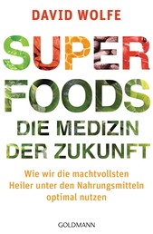 Superfoods - die Medizin der Zukunft - Wie wir die machtvollsten Heiler unter den Nahrungsmitteln optimal nutzen