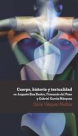Olivia Vázquez-Medina: Cuerpo, historia y textualidad en Augusto Roa Bastos, Fernando del Paso y Gabriel García Márquez 