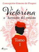 Concepción Gimeno de Flaquer: Victorina o heroísmo del corazón Tomo I 