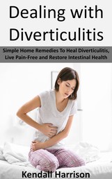 Dealing with Diverticulitis - Simple Home Remedies To Heal Diverticulitis, Live Pain-Free and Restore Intestinal Health