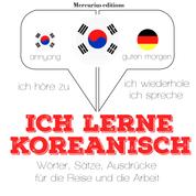 Ich lerne Koreanisch - Ich höre zu, ich wiederhole, ich spreche : Sprachmethode