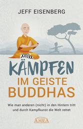 Kämpfen im Geiste Buddhas - Wie man anderen (nicht) in den Hintern tritt und durch Kampfkunst die Welt rettet