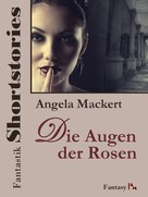 Angela Mackert: Fantastik Shortstories: Die Augen der Rosen 