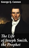 George Q. Cannon: The Life of Joseph Smith, the Prophet 