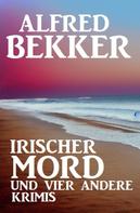 Alfred Bekker: Irischer Mord und vier andere Krimis 