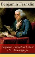 Benjamin Franklin: Benjamin Franklins Leben: Die Autobiografie 