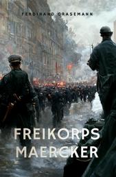 Freikorps Maercker - Erlebnisse und Erfahrungen eines Freikorpsoffiziers seit der Revolution