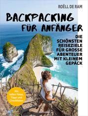 Backpacking für Anfänger - Die schönsten Reiseziele für große Abenteuer mit kleinem Gepäck - Mit tollen Fotos, Tipps und Checklisten -
