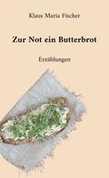 Klaus Maria Fischer: Zur Not ein Butterbrot 