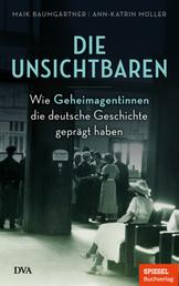 Die Unsichtbaren - Wie Geheimagentinnen die deutsche Geschichte geprägt haben - Ein SPIEGEL-Buch