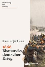 1866 - Bismarcks Krieg gegen die Habsburger