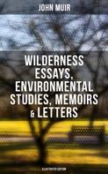 John Muir: John Muir: Wilderness Essays, Environmental Studies, Memoirs & Letters (Illustrated Edition) 