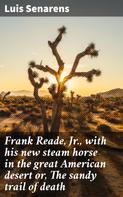 Luis Senarens: Frank Reade, Jr., with his new steam horse in the great American desert or, The sandy trail of death 