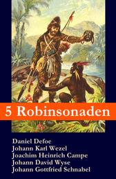 5 Robinsonaden: Robinson Crusoe + Robinson Krusoe + Robinson der Jüngere + Der schweizerische Robinson + Die Insel Felsenburg (mit zahlreichen Illustrationen) - Die beliebtesten Abenteuerromane