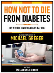 How Not To Die From Diabetes - Based On The Teachings Of Michael Greger - Preventing Diabetes Complications