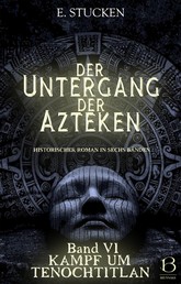 Der Untergang der Azteken. Band VI - Kampf um Tenochtitlan