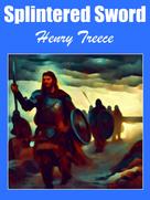 Henry Treece: Splintered Sword 
