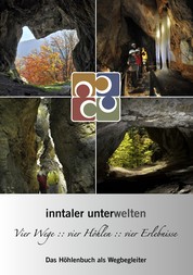Inntaler Unterwelten - Vier Wege :: vier Höhlen :: vier Erlebnisse - Das Höhlenbuch als Wegbegleiter
