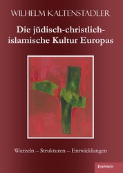 Die jüdisch-christlich-islamische Kultur Europas - Wurzeln – Strukturen – Entwicklungen
