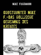 Mike Fuhrmann: Ghosthunter Mike F.-Das höllische Geheimnis des Kreuzes 