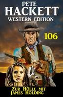 Pete Hackett: Zur Hölle mit James Holding: Pete Hackett Western Edition 106 