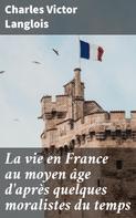 Charles Victor Langlois: La vie en France au moyen âge d'après quelques moralistes du temps 