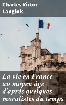 La vie en France au moyen âge d'après quelques moralistes du temps