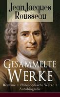 Jean-Jacques Rousseau: Gesammelte Werke: Romane + Philosophische Werke + Autobiografie 