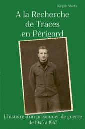 A la Recherche de Traces en Périgord - L'histoire d'un prosonnier de guerre de 1945 à 1947