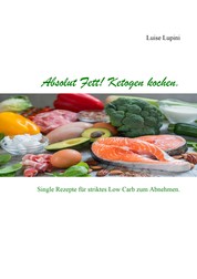 Absolut Fett! Ketogen kochen - Single Rezepte für striktes Low Carb zum Abnehmen.
