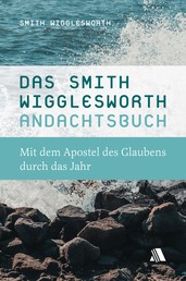 Das Smith-Wigglesworth-Andachtsbuch - Mit dem Apostel des Glaubens durch das Jahr