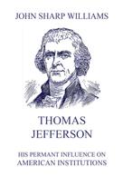 John Sharp Williams: Thomas Jefferson - His permanent influence on American institutions 