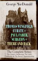 George MacDonald: THOMAS WINGFOLD, CURATE + PAUL FABER, SURGEON + THERE AND BACK - The Complete Series: The Curate's Awakening, The Lady's Confession & The Baron's Apprenticeship 