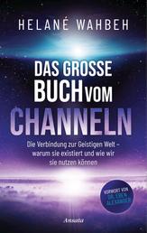 Das große Buch vom Channeln - Die Verbindung zur Geistigen Welt - warum sie existiert und wie wir sie nutzen können